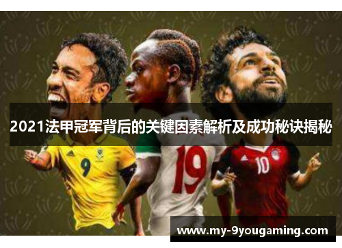 2021法甲冠军背后的关键因素解析及成功秘诀揭秘