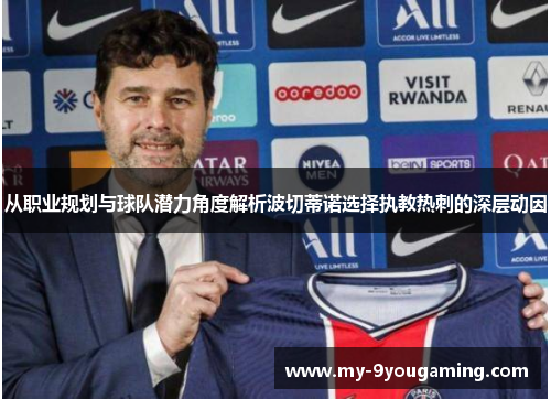 从职业规划与球队潜力角度解析波切蒂诺选择执教热刺的深层动因