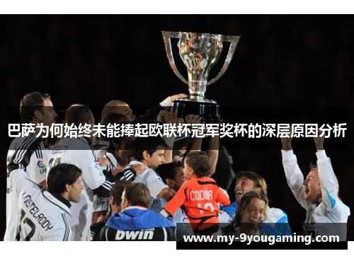 巴萨为何始终未能捧起欧联杯冠军奖杯的深层原因分析