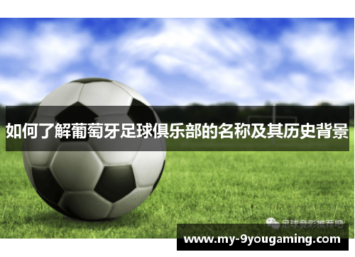 如何了解葡萄牙足球俱乐部的名称及其历史背景