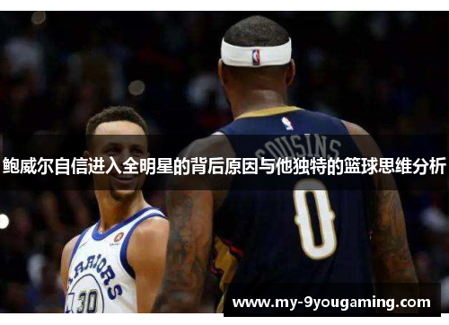 鲍威尔自信进入全明星的背后原因与他独特的篮球思维分析