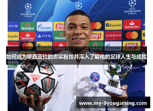 如何成为穆西亚拉的忠实粉丝并深入了解他的足球人生与成就