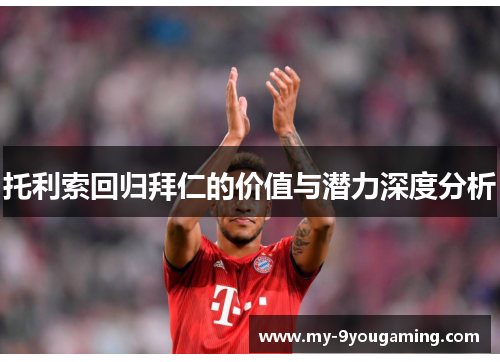 托利索回归拜仁的价值与潜力深度分析